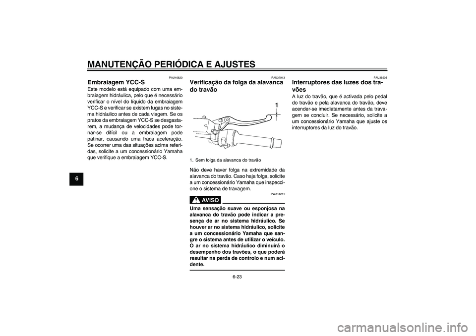 YAMAHA FJR1300AS 2010  Manual de utilização (in Portuguese) MANUTENÇÃO PERIÓDICA E AJUSTES
6-23
6
PAU40620
Embraiagem YCC-S Este modelo está equipado com uma em-
braiagem hidráulica, pelo que é necessário
verificar o nível do líquido da embraiagem
YCC