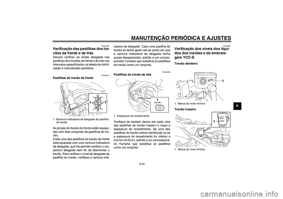 YAMAHA FJR1300AS 2010  Manual de utilização (in Portuguese) MANUTENÇÃO PERIÓDICA E AJUSTES
6-24
6
PAU22392
Verificação das pastilhas dos tra-
vões da frente e de trás Deverá verificar se existe desgaste nas
pastilhas dos travões da frente e de trás n