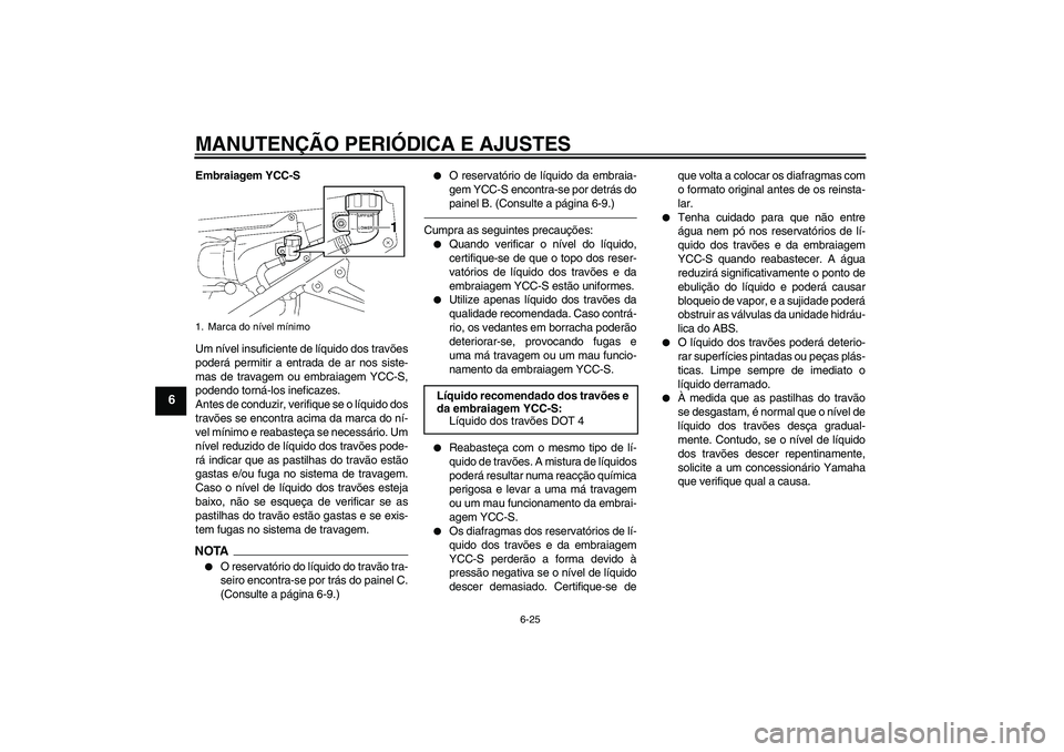 YAMAHA FJR1300AS 2010  Manual de utilização (in Portuguese) MANUTENÇÃO PERIÓDICA E AJUSTES
6-25
6
Embraiagem YCC-S
Um nível insuficiente de líquido dos travões
poderá permitir a entrada de ar nos siste-
mas de travagem ou embraiagem YCC-S,
podendo torn