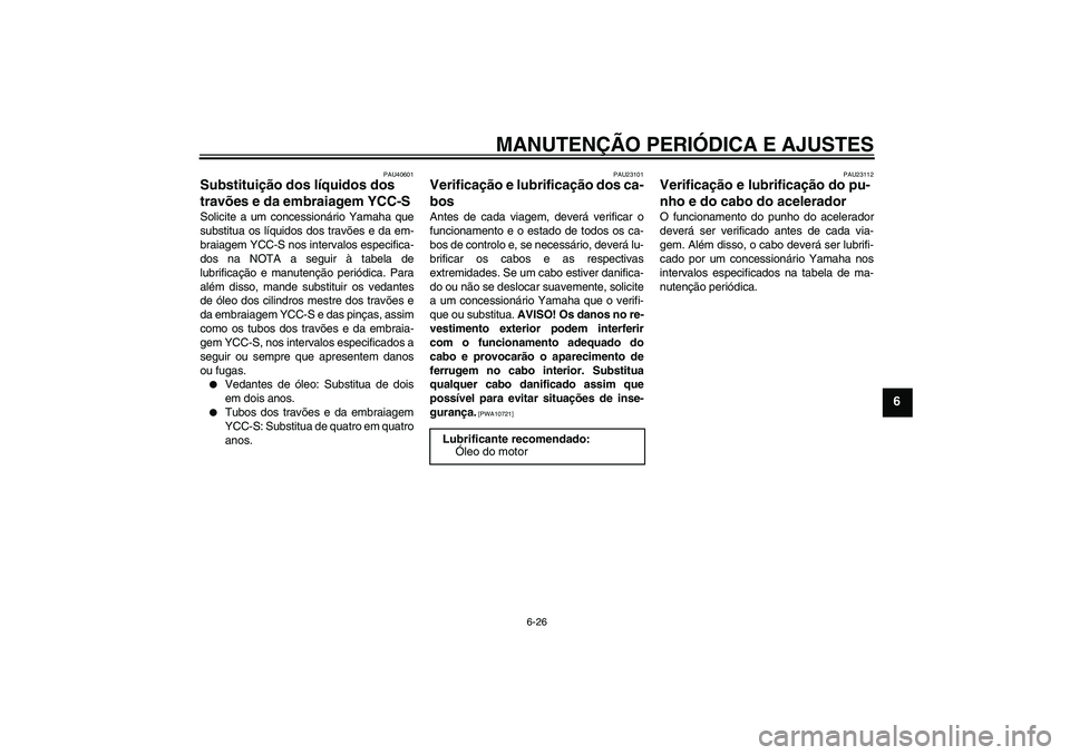 YAMAHA FJR1300AS 2010  Manual de utilização (in Portuguese) MANUTENÇÃO PERIÓDICA E AJUSTES
6-26
6
PAU40601
Substituição dos líquidos dos 
travões e da embraiagem YCC-S Solicite a um concessionário Yamaha que
substitua os líquidos dos travões e da em-
