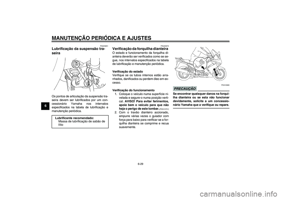 YAMAHA FJR1300AS 2010  Manual de utilização (in Portuguese) MANUTENÇÃO PERIÓDICA E AJUSTES
6-29
6
PAU23251
Lubrificação da suspensão tra-
seira Os pontos de articulação da suspensão tra-
seira devem ser lubrificados por um con-
cessionário Yamaha nos