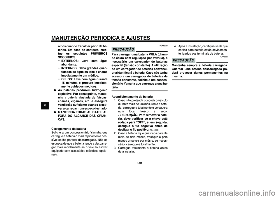 YAMAHA FJR1300AS 2010  Manual de utilização (in Portuguese) MANUTENÇÃO PERIÓDICA E AJUSTES
6-31
6
olhos quando trabalhar perto de ba-
terias. Em caso de contacto, efec-
tue os seguintes PRIMEIROS
SOCORROS.
EXTERNOS: Lave com água
abundante.
INTERNOS: Beb