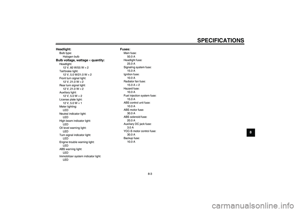 YAMAHA FJR1300AS 2009  Owners Manual SPECIFICATIONS
8-3
8
Headlight:Bulb type:
Halogen bulbBulb voltage, wattage × quantity:Headlight:
12 V, 60 W/55 W × 2
Tail/brake light:
12 V, 5.0 W/21.0 W × 2
Front turn signal light:
12 V, 21.0 W 