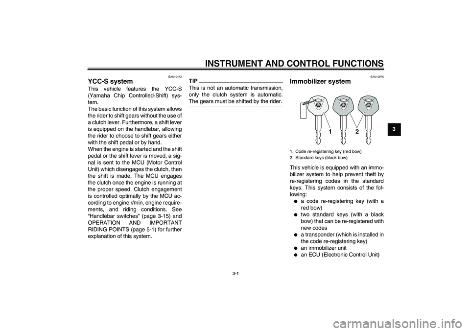 YAMAHA FJR1300AS 2009 User Guide INSTRUMENT AND CONTROL FUNCTIONS
3-1
3
EAU40472
YCC-S system This vehicle features the YCC-S
(Yamaha Chip Controlled-Shift) sys-
tem.
The basic function of this system allows
the rider to shift gears 
