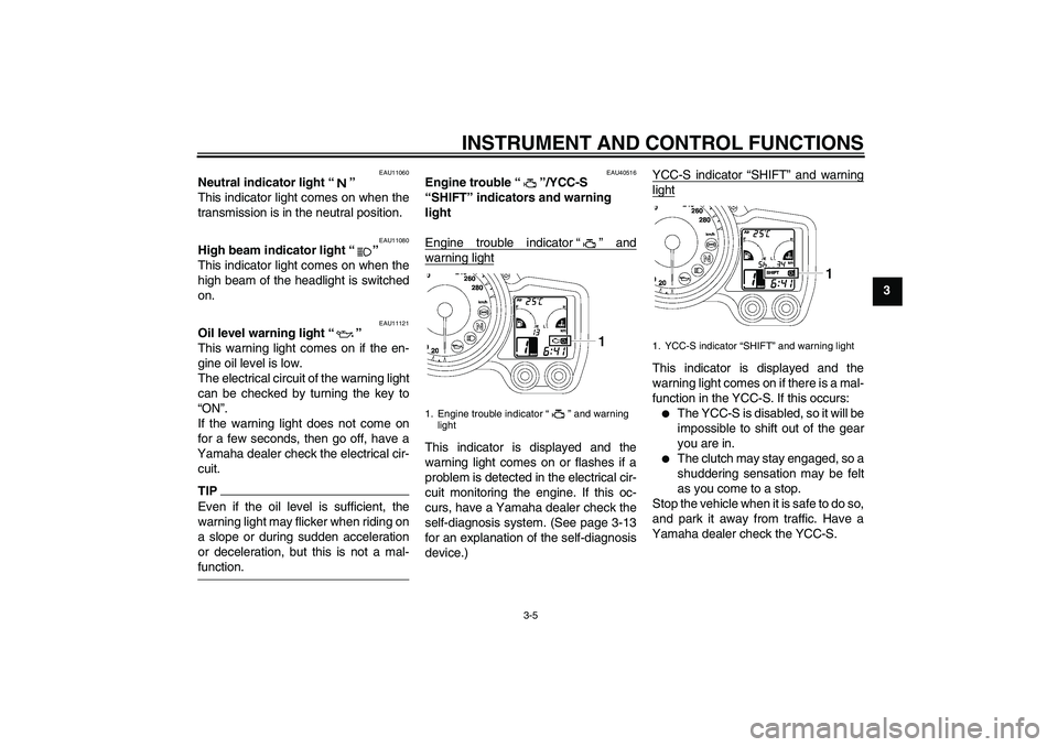 YAMAHA FJR1300AS 2009  Owners Manual INSTRUMENT AND CONTROL FUNCTIONS
3-5
3
EAU11060
Neutral indicator light“” 
This indicator light comes on when the
transmission is in the neutral position.
EAU11080
High beam indicator light“” 