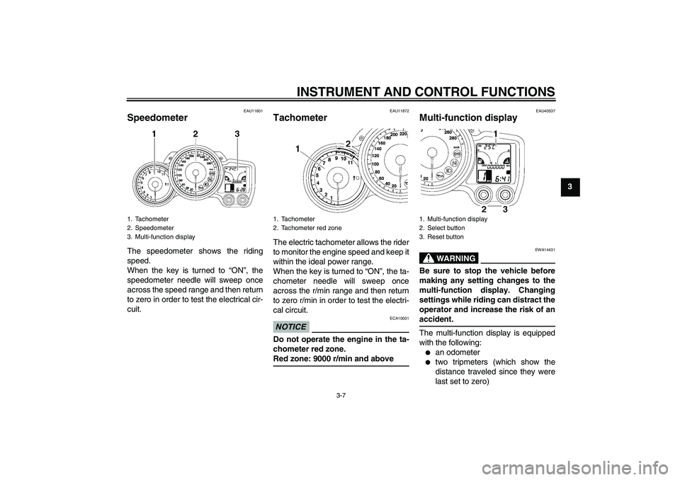 YAMAHA FJR1300AS 2009 Owners Manual INSTRUMENT AND CONTROL FUNCTIONS
3-7
3
EAU11601
Speedometer The speedometer shows the riding
speed.
When the key is turned to “ON”, the
speedometer needle will sweep once
across the speed range an