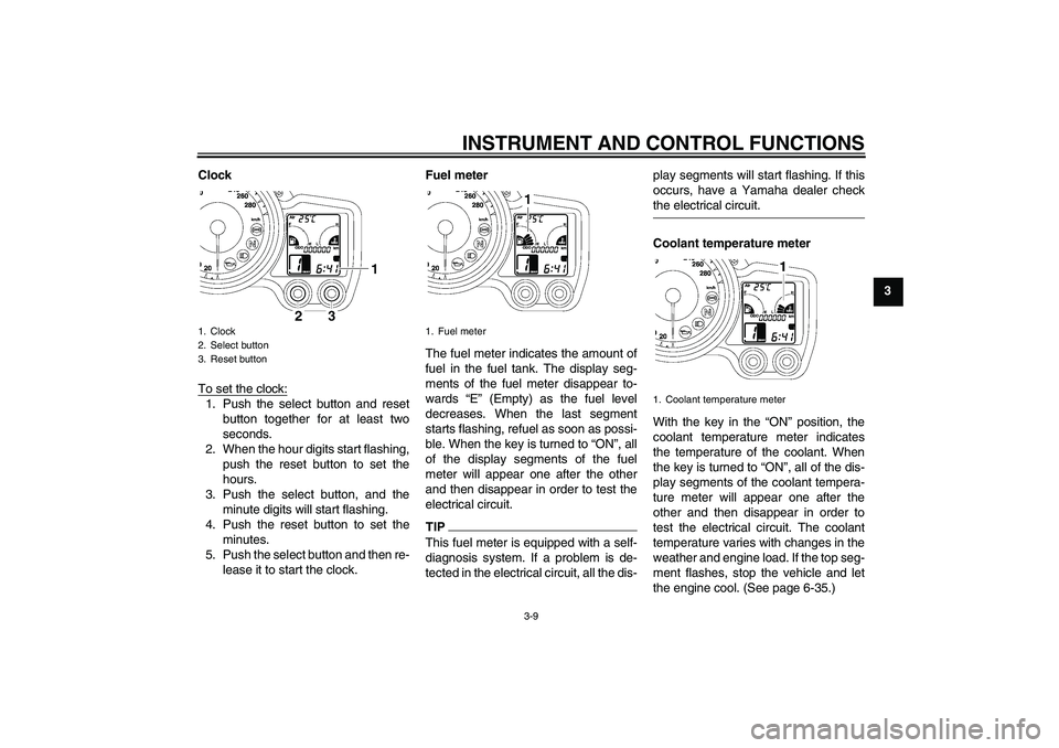 YAMAHA FJR1300AS 2009 Owners Manual INSTRUMENT AND CONTROL FUNCTIONS
3-9
3 Clock
To set the clock:
1. Push the select button and reset
button together for at least two
seconds.
2. When the hour digits start flashing,
push the reset butt