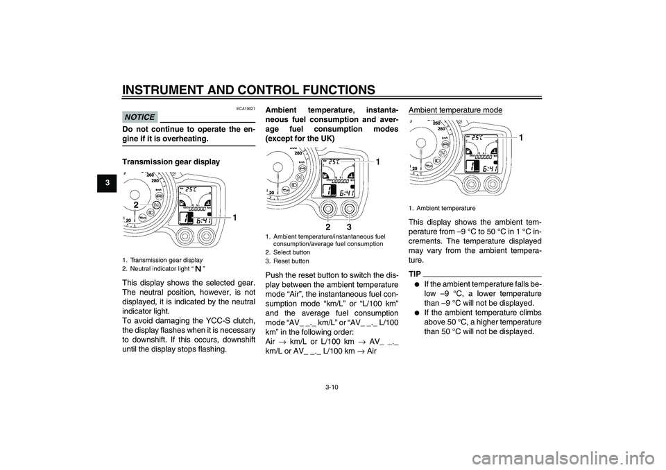 YAMAHA FJR1300AS 2009 Owners Manual INSTRUMENT AND CONTROL FUNCTIONS
3-10
3
NOTICE
ECA10021
Do not continue to operate the en-gine if it is overheating.
Transmission gear display
This display shows the selected gear.
The neutral positio