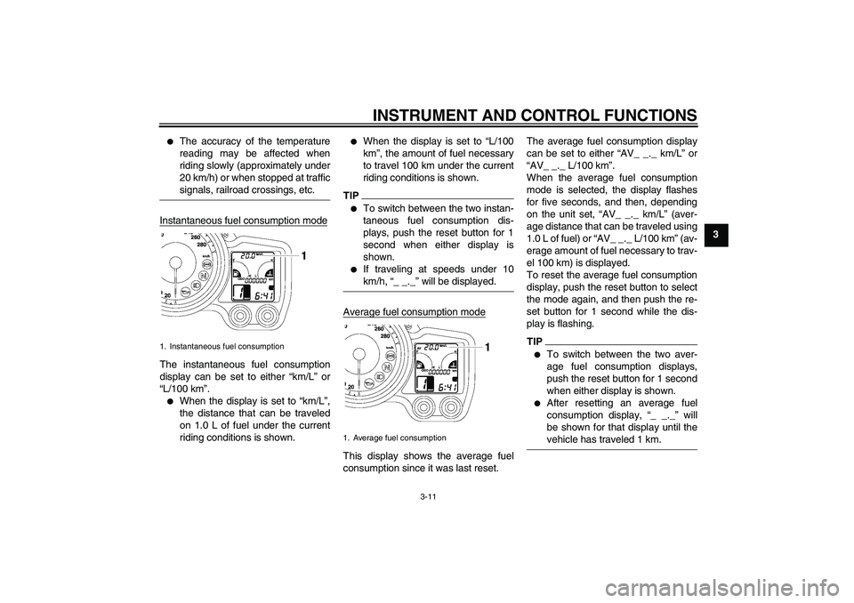 YAMAHA FJR1300AS 2009 Owners Manual INSTRUMENT AND CONTROL FUNCTIONS
3-11
3

The accuracy of the temperature
reading may be affected when
riding slowly (approximately under
20 km/h) or when stopped at trafficsignals, railroad crossings
