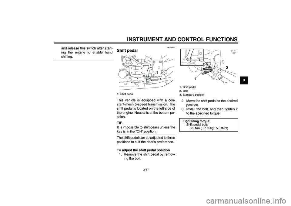YAMAHA FJR1300AS 2009 Owners Guide INSTRUMENT AND CONTROL FUNCTIONS
3-17
3 and release this switch after start-
ing the engine to enable hand
shifting.
EAU40493
Shift pedal This vehicle is equipped with a con-
stant-mesh 5-speed transm