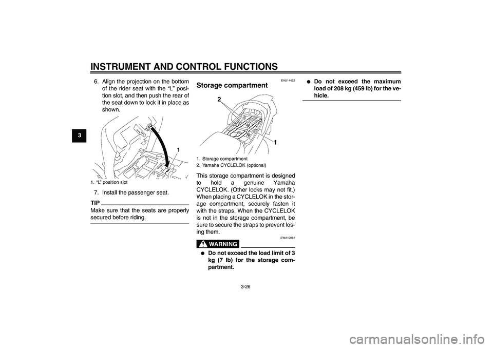 YAMAHA FJR1300AS 2009 Owners Guide INSTRUMENT AND CONTROL FUNCTIONS
3-26
36. Align the projection on the bottom
of the rider seat with the “L” posi-
tion slot, and then push the rear of
the seat down to lock it in place as
shown.
7