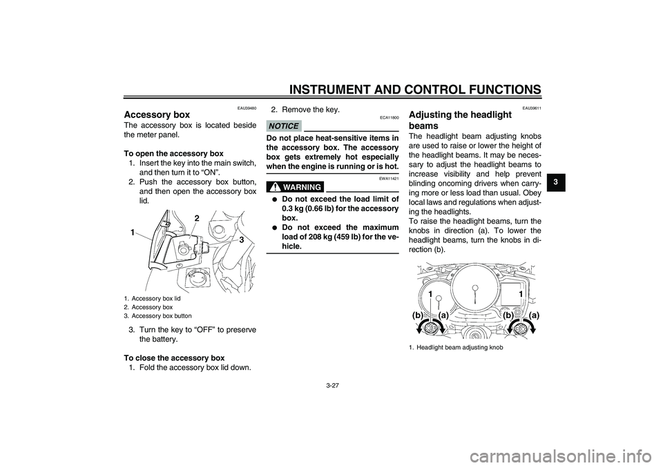YAMAHA FJR1300AS 2009 Service Manual INSTRUMENT AND CONTROL FUNCTIONS
3-27
3
EAU39480
Accessory box The accessory box is located beside
the meter panel.
To open the accessory box
1. Insert the key into the main switch,
and then turn it t