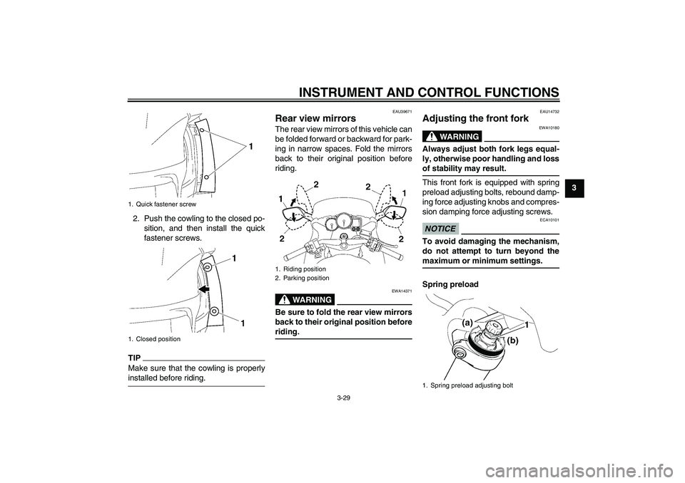 YAMAHA FJR1300AS 2009 Service Manual INSTRUMENT AND CONTROL FUNCTIONS
3-29
3
2. Push the cowling to the closed po-
sition, and then install the quick
fastener screws.
TIPMake sure that the cowling is properlyinstalled before riding.
EAU3