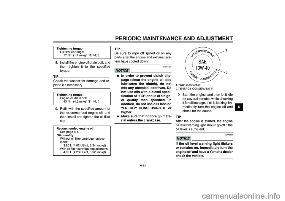 YAMAHA FJR1300AS 2009 Manual PDF PERIODIC MAINTENANCE AND ADJUSTMENT
6-13
6 8. Install the engine oil drain bolt, and
then tighten it to the specified
torque.
TIPCheck the washer for damage and re-place it if necessary.
9. Refill wit