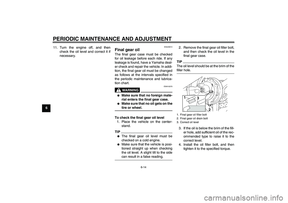 YAMAHA FJR1300AS 2009 Manual PDF PERIODIC MAINTENANCE AND ADJUSTMENT
6-14
611. Turn the engine off, and then
check the oil level and correct it if
necessary.
EAU20014
Final gear oil The final gear case must be checked
for oil leakage