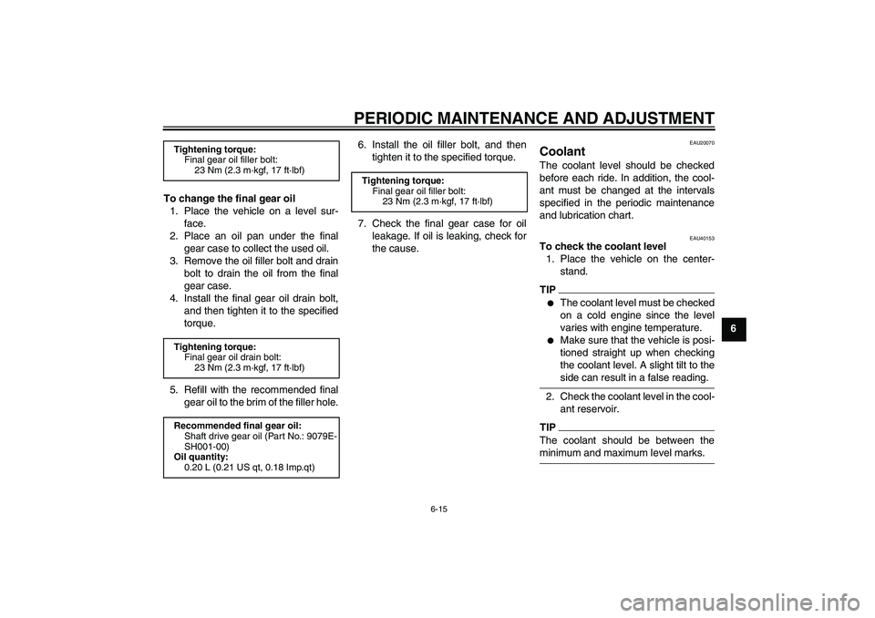 YAMAHA FJR1300AS 2009 Manual PDF PERIODIC MAINTENANCE AND ADJUSTMENT
6-15
6 To change the final gear oil
1. Place the vehicle on a level sur-
face.
2. Place an oil pan under the final
gear case to collect the used oil.
3. Remove the 