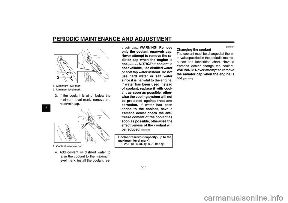 YAMAHA FJR1300AS 2009  Owners Manual PERIODIC MAINTENANCE AND ADJUSTMENT
6-16
63. If the coolant is at or below the
minimum level mark, remove the
reservoir cap.
4. Add coolant or distilled water to
raise the coolant to the maximum
level