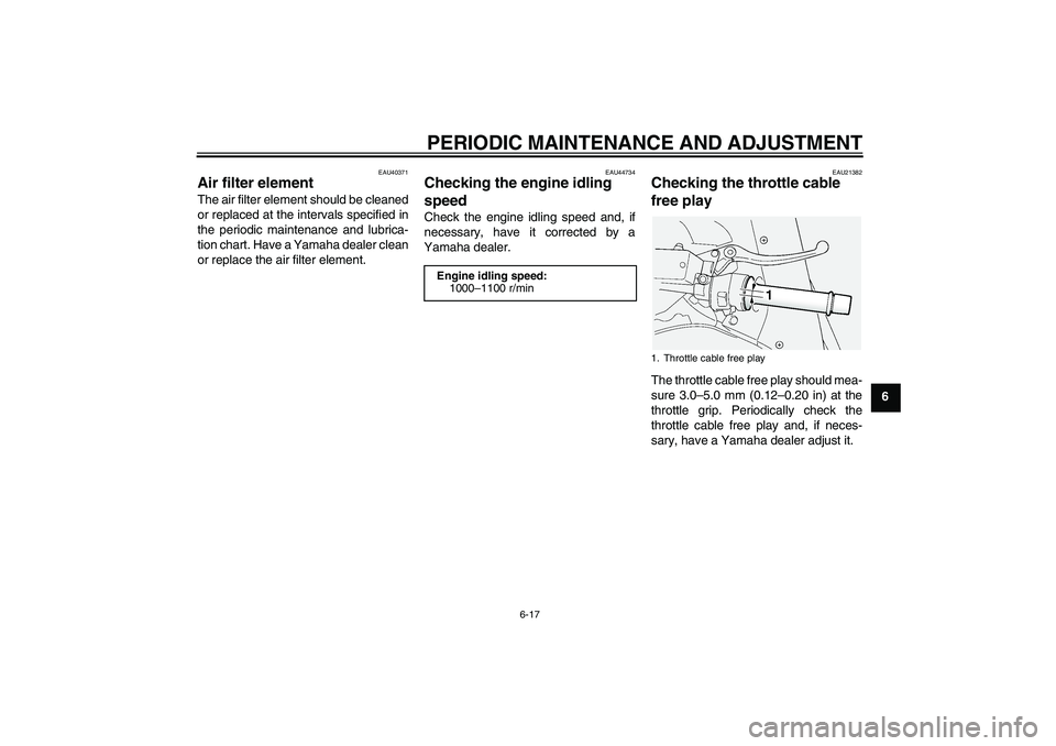 YAMAHA FJR1300AS 2009  Owners Manual PERIODIC MAINTENANCE AND ADJUSTMENT
6-17
6
EAU40371
Air filter element The air filter element should be cleaned
or replaced at the intervals specified in
the periodic maintenance and lubrica-
tion cha