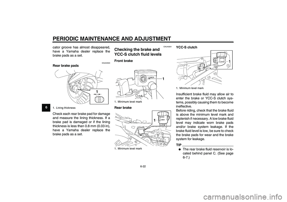 YAMAHA FJR1300AS 2009 Manual PDF PERIODIC MAINTENANCE AND ADJUSTMENT
6-22
6cator groove has almost disappeared,
have a Yamaha dealer replace the
brake pads as a set.
EAU22500
Rear brake pads
Check each rear brake pad for damage
and m