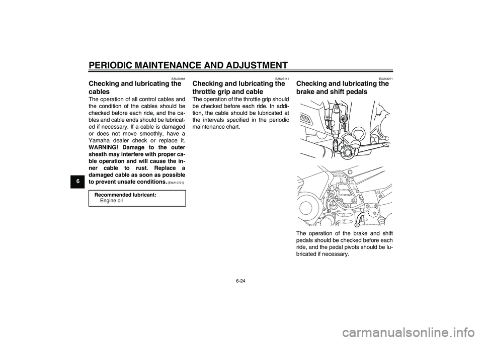YAMAHA FJR1300AS 2009 Manual Online PERIODIC MAINTENANCE AND ADJUSTMENT
6-24
6
EAU23101
Checking and lubricating the 
cables The operation of all control cables and
the condition of the cables should be
checked before each ride, and the