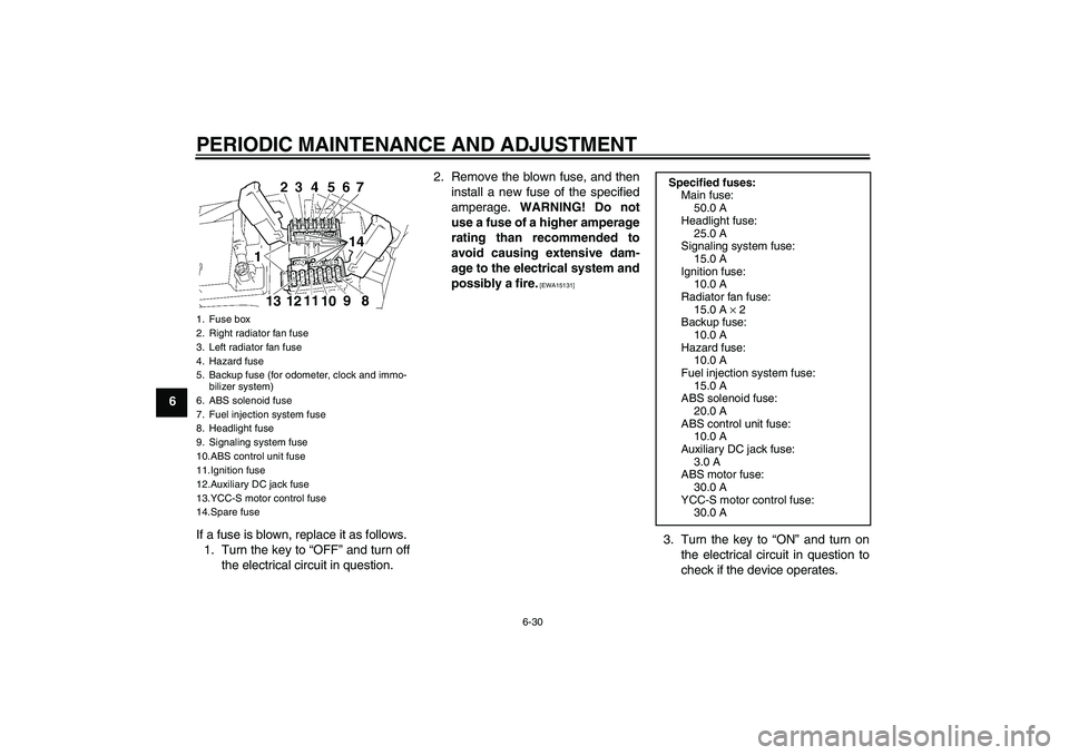 YAMAHA FJR1300AS 2009 Manual Online PERIODIC MAINTENANCE AND ADJUSTMENT
6-30
6
If a fuse is blown, replace it as follows.
1. Turn the key to “OFF” and turn off
the electrical circuit in question.2. Remove the blown fuse, and then
in