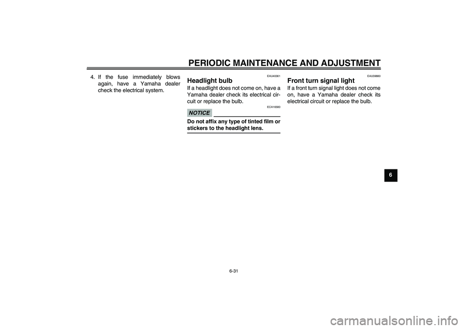 YAMAHA FJR1300AS 2009 Manual Online PERIODIC MAINTENANCE AND ADJUSTMENT
6-31
6 4. If the fuse immediately blows
again, have a Yamaha dealer
check the electrical system.
EAU40361
Headlight bulb If a headlight does not come on, have a
Yam