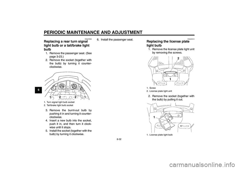 YAMAHA FJR1300AS 2009 Manual Online PERIODIC MAINTENANCE AND ADJUSTMENT
6-32
6
EAU27003
Replacing a rear turn signal 
light bulb or a tail/brake light 
bulb 1. Remove the passenger seat. (See
page 3-23.)
2. Remove the socket (together w