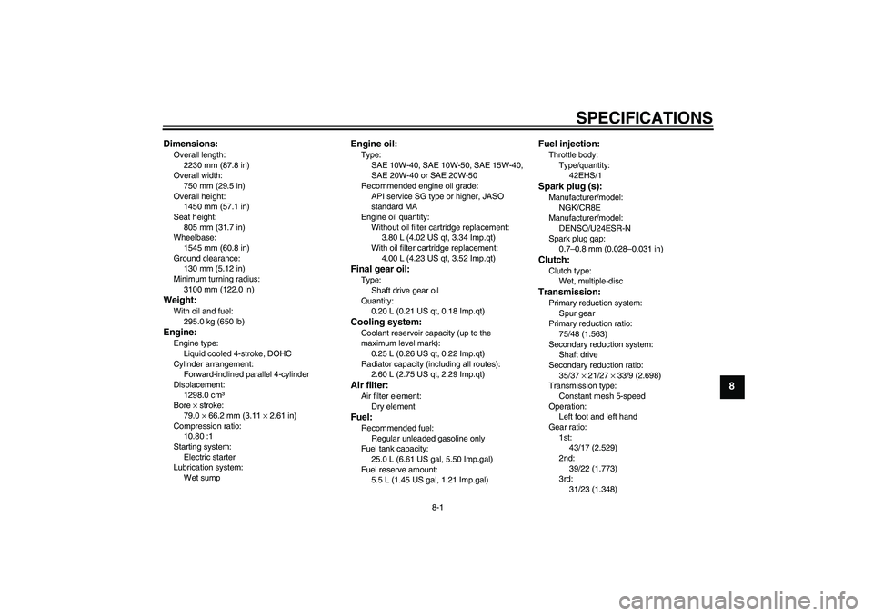 YAMAHA FJR1300AS 2009  Owners Manual SPECIFICATIONS
8-1
8
Dimensions:Overall length:
2230 mm (87.8 in)
Overall width:
750 mm (29.5 in)
Overall height:
1450 mm (57.1 in)
Seat height:
805 mm (31.7 in)
Wheelbase:
1545 mm (60.8 in)
Ground cl