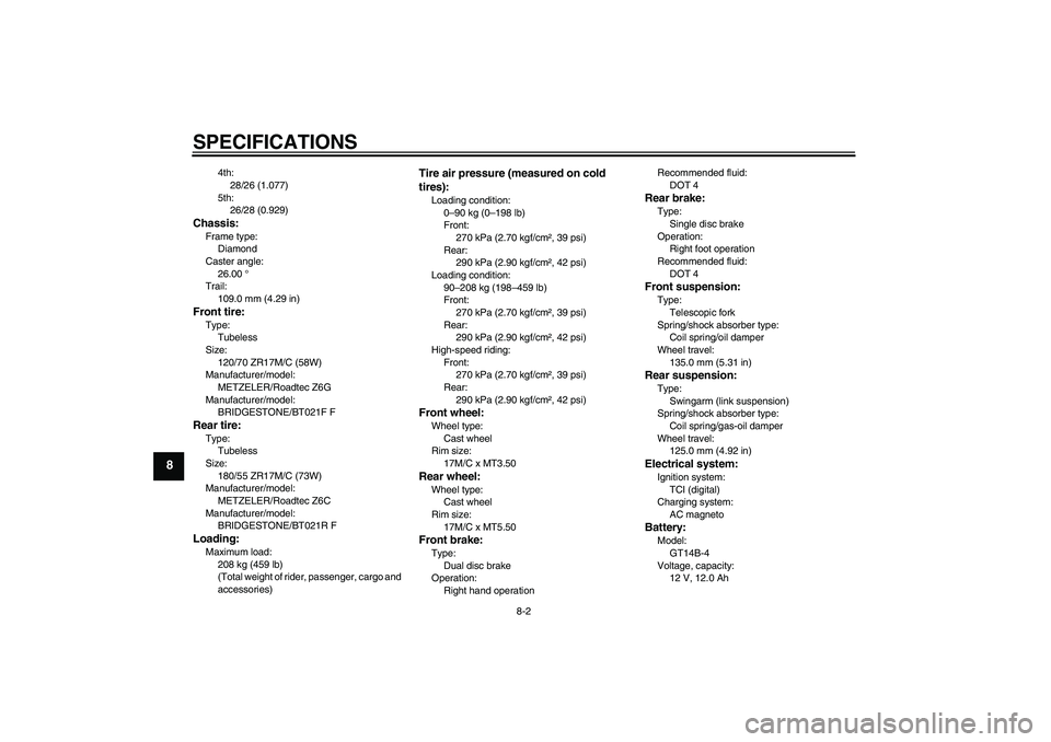YAMAHA FJR1300AS 2009  Owners Manual SPECIFICATIONS
8-2
8
4th:
28/26 (1.077)
5th:
26/28 (0.929)
Chassis:Frame type:
Diamond
Caster angle:
26.00 °
Trail:
109.0 mm (4.29 in)Front tire:Type:
Tubeless
Size:
120/70 ZR17M/C (58W)
Manufacturer