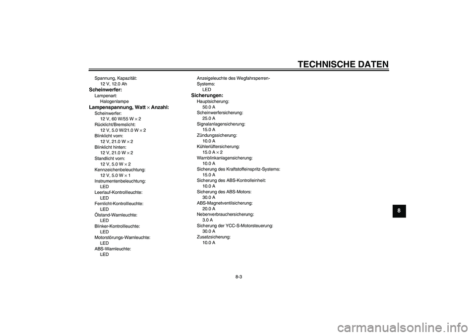 YAMAHA FJR1300AS 2009 Betriebsanleitungen (in German) TECHNISCHE DATEN
8-3
8
Spannung, Kapazität:
12 V, 12.0 AhScheinwerfer:Lampenart:
HalogenlampeLampenspannung, Watt × Anzahl:Scheinwerfer:
12 V, 60 W/55 W × 2
Rücklicht/Bremslicht:
12 V, 5.0 W/21.0 YAMAHA FJR1300AS 2009 Betriebsanleitungen (in German) TECHNISCHE DATEN
8-3
8
Spannung, Kapazität:
12 V, 12.0 AhScheinwerfer:Lampenart:
HalogenlampeLampenspannung, Watt × Anzahl:Scheinwerfer:
12 V, 60 W/55 W × 2
Rücklicht/Bremslicht:
12 V, 5.0 W/21.0