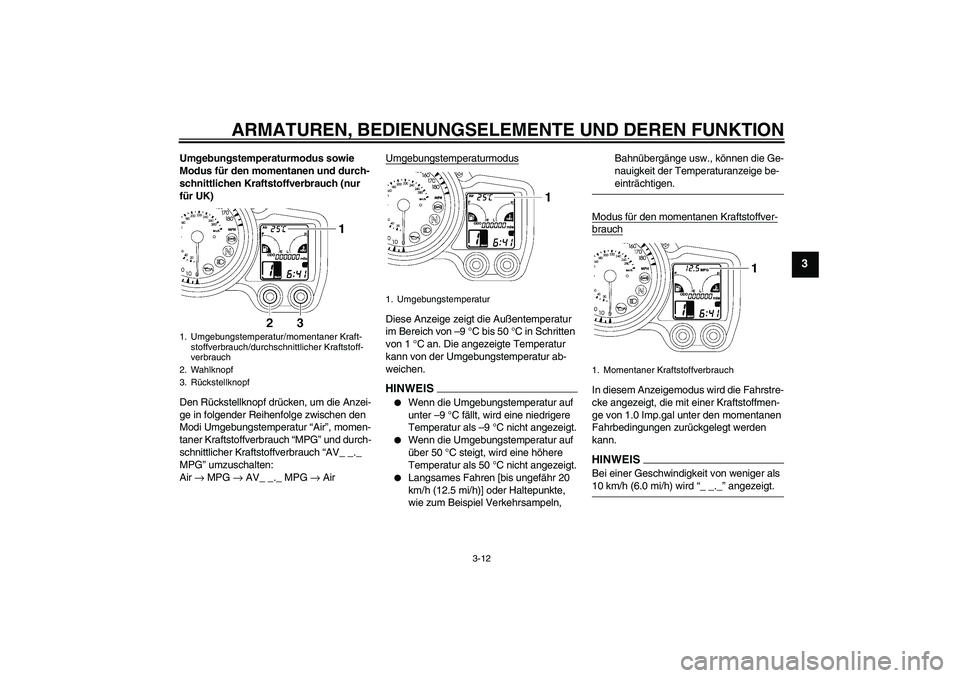 YAMAHA FJR1300AS 2009  Betriebsanleitungen (in German) ARMATUREN, BEDIENUNGSELEMENTE UND DEREN FUNKTION
3-12
3
Umgebungstemperaturmodus sowie 
Modus für den momentanen und durch-
schnittlichen Kraftstoffverbrauch (nur 
für UK)
Den Rückstellknopf drück