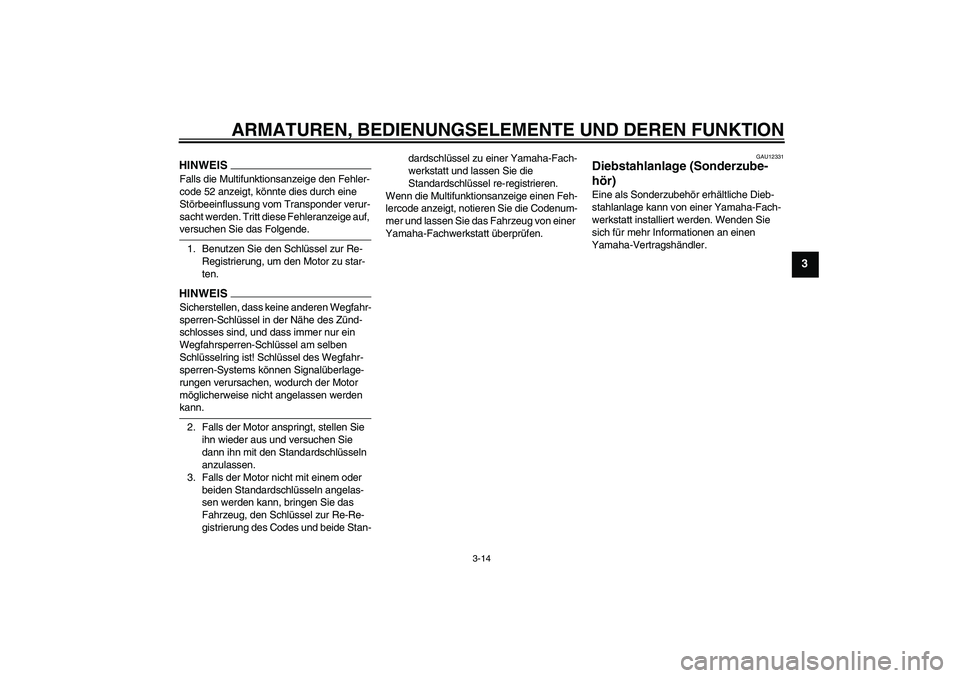 YAMAHA FJR1300AS 2009  Betriebsanleitungen (in German) ARMATUREN, BEDIENUNGSELEMENTE UND DEREN FUNKTION
3-14
3
HINWEISFalls die Multifunktionsanzeige den Fehler-
code 52 anzeigt, könnte dies durch eine 
Störbeeinflussung vom Transponder verur-
sacht wer