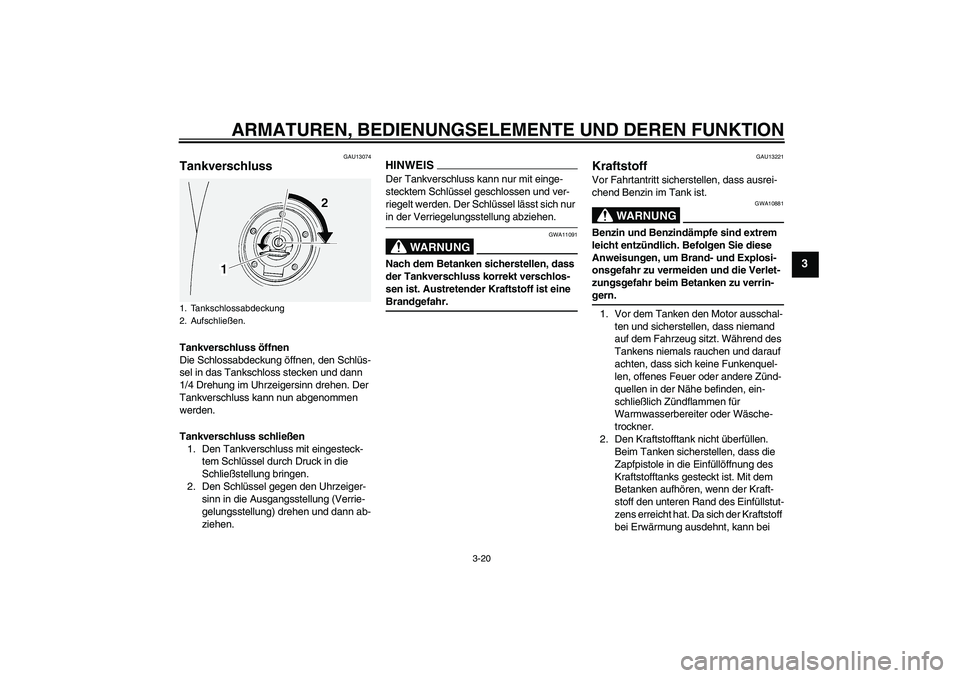 YAMAHA FJR1300AS 2009  Betriebsanleitungen (in German) ARMATUREN, BEDIENUNGSELEMENTE UND DEREN FUNKTION
3-20
3
GAU13074
Tankverschluss Tankverschluss öffnen
Die Schlossabdeckung öffnen, den Schlüs-
sel in das Tankschloss stecken und dann 
1/4 Drehung i