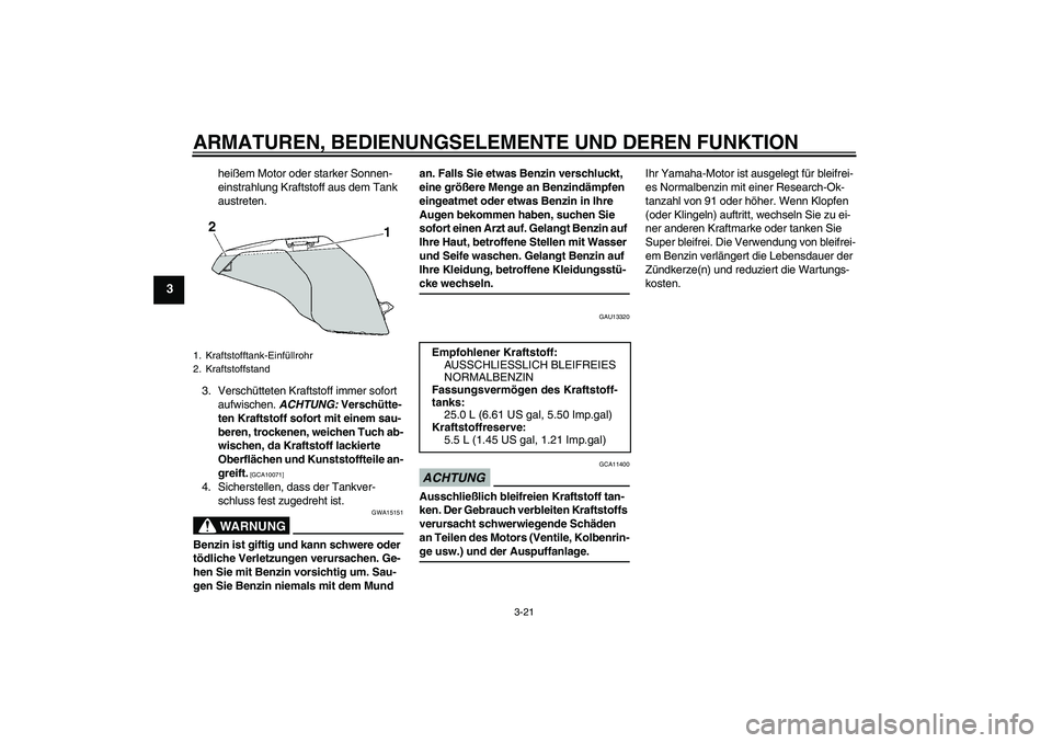 YAMAHA FJR1300AS 2009  Betriebsanleitungen (in German) ARMATUREN, BEDIENUNGSELEMENTE UND DEREN FUNKTION
3-21
3
heißem Motor oder starker Sonnen-
einstrahlung Kraftstoff aus dem Tank 
austreten.
3. Verschütteten Kraftstoff immer sofort 
aufwischen. ACHTU