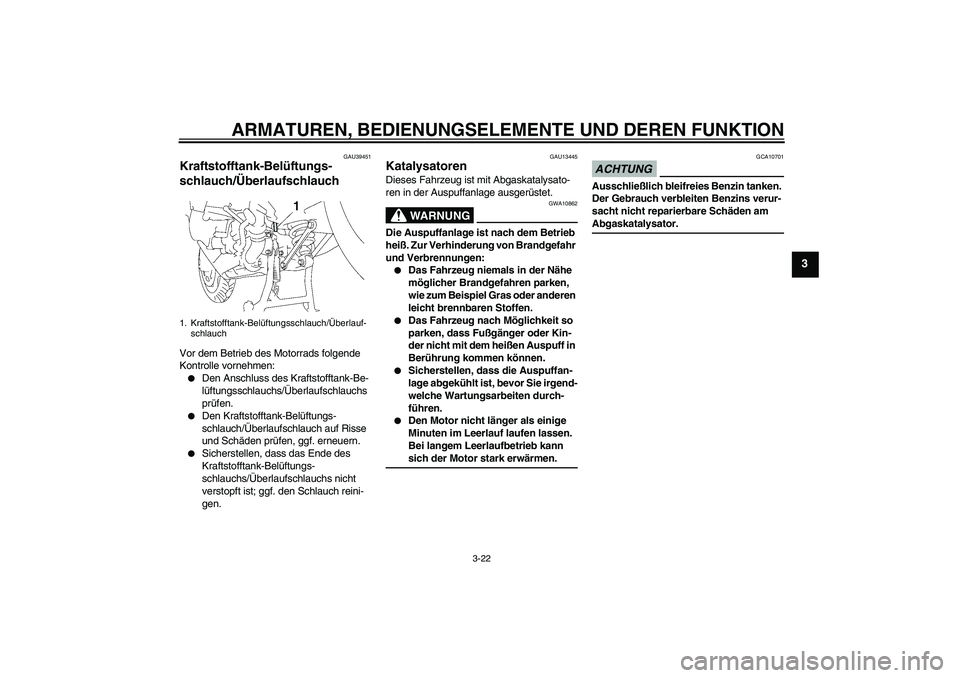 YAMAHA FJR1300AS 2009  Betriebsanleitungen (in German) ARMATUREN, BEDIENUNGSELEMENTE UND DEREN FUNKTION
3-22
3
GAU39451
Kraftstofftank-Belüftungs-
schlauch/Überlaufschlauch Vor dem Betrieb des Motorrads folgende 
Kontrolle vornehmen:
Den Anschluss des 