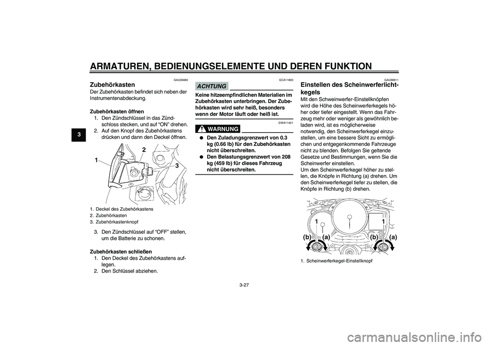 YAMAHA FJR1300AS 2009 Betriebsanleitungen (in German) ARMATUREN, BEDIENUNGSELEMENTE UND DEREN FUNKTION
3-27
3
GAU39480
Zubehörkasten Der Zubehörkasten befindet sich neben der
Instrumentenabdeckung.
Zubehörkasten öffnen
1. Den Zündschlüssel in das YAMAHA FJR1300AS 2009 Betriebsanleitungen (in German) ARMATUREN, BEDIENUNGSELEMENTE UND DEREN FUNKTION
3-27
3
GAU39480
Zubehörkasten Der Zubehörkasten befindet sich neben der
Instrumentenabdeckung.
Zubehörkasten öffnen
1. Den Zündschlüssel in das