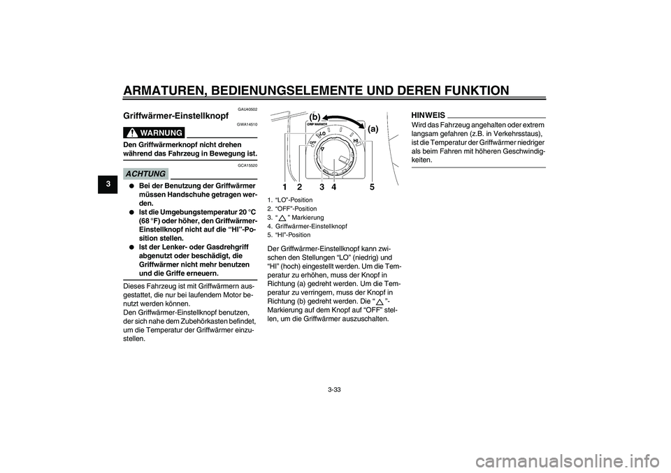 YAMAHA FJR1300AS 2009 Betriebsanleitungen (in German) ARMATUREN, BEDIENUNGSELEMENTE UND DEREN FUNKTION
3-33
3
GAU40502
Griffwärmer-Einstellknopf
WARNUNG
GWA14510
Den Griffwärmerknopf nicht drehen während das Fahrzeug in Bewegung ist.ACHTUNG
GCA15520
YAMAHA FJR1300AS 2009 Betriebsanleitungen (in German) ARMATUREN, BEDIENUNGSELEMENTE UND DEREN FUNKTION
3-33
3
GAU40502
Griffwärmer-Einstellknopf
WARNUNG
GWA14510
Den Griffwärmerknopf nicht drehen während das Fahrzeug in Bewegung ist.ACHTUNG
GCA15520
