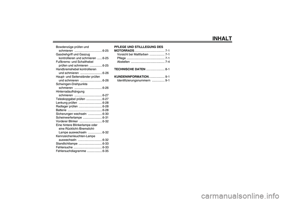 YAMAHA FJR1300AS 2009  Betriebsanleitungen (in German) INHALT
Bowdenzüge prüfen und 
schmieren ................................. 6-25
Gasdrehgriff und Gaszug 
kontrollieren und schmieren  ...... 6-25
Fußbrems- und Schalthebel 
prüfen und schmieren  ..