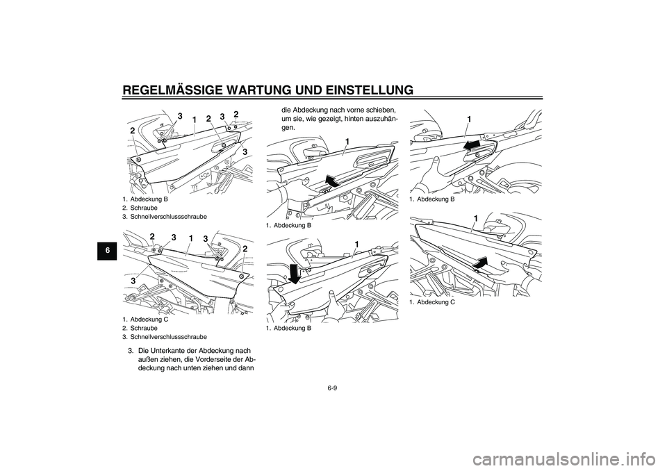 YAMAHA FJR1300AS 2009  Betriebsanleitungen (in German) REGELMÄSSIGE WARTUNG UND EINSTELLUNG
6-9
6
3. Die Unterkante der Abdeckung nach 
außen ziehen, die Vorderseite der Ab-
deckung nach unten ziehen und dann die Abdeckung nach vorne schieben, 
um sie, 