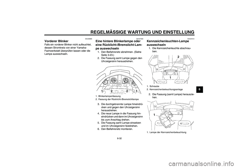 YAMAHA FJR1300AS 2009  Betriebsanleitungen (in German) REGELMÄSSIGE WARTUNG UND EINSTELLUNG
6-32
6
GAU39880
Vorderer Blinker Falls ein vorderer Blinker nicht aufleuchtet, 
dessen Stromkreis von einer Yamaha-
Fachwerkstatt überprüfen lassen oder die 
La