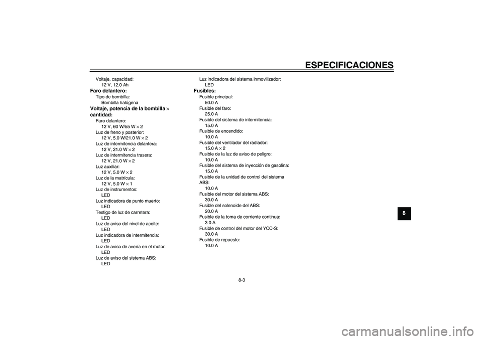 YAMAHA FJR1300AS 2009  Manuale de Empleo (in Spanish) ESPECIFICACIONES
8-3
8
Voltaje, capacidad:
12 V, 12.0 AhFaro delantero:Tipo de bombilla:
Bombilla halógenaVoltaje, potencia de la bombilla × 
cantidad:Faro delantero:
12 V, 60 W/55 W × 2
Luz de fre