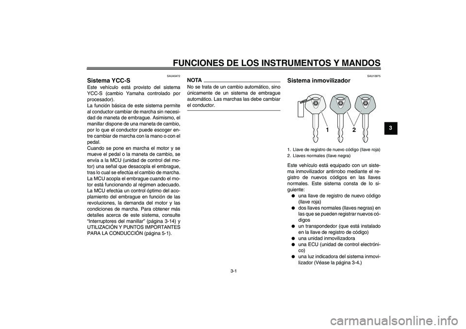 YAMAHA FJR1300AS 2009  Manuale de Empleo (in Spanish) FUNCIONES DE LOS INSTRUMENTOS Y MANDOS
3-1
3
SAU40472
Sistema YCC-S Este vehículo está provisto del sistema
YCC-S (cambio Yamaha controlado por
procesador).
La función básica de este sistema permi