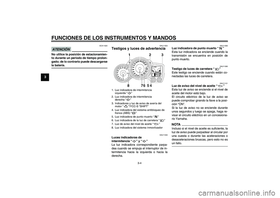 YAMAHA FJR1300AS 2009 Manuale de Empleo (in Spanish) FUNCIONES DE LOS INSTRUMENTOS Y MANDOS
3-4
3
ATENCIÓN
SCA11020
No utilice la posición de estacionamien-
to durante un periodo de tiempo prolon-
gado; de lo contrario puede descargarsela batería.
SA YAMAHA FJR1300AS 2009 Manuale de Empleo (in Spanish) FUNCIONES DE LOS INSTRUMENTOS Y MANDOS
3-4
3
ATENCIÓN
SCA11020
No utilice la posición de estacionamien-
to durante un periodo de tiempo prolon-
gado; de lo contrario puede descargarsela batería.
SA