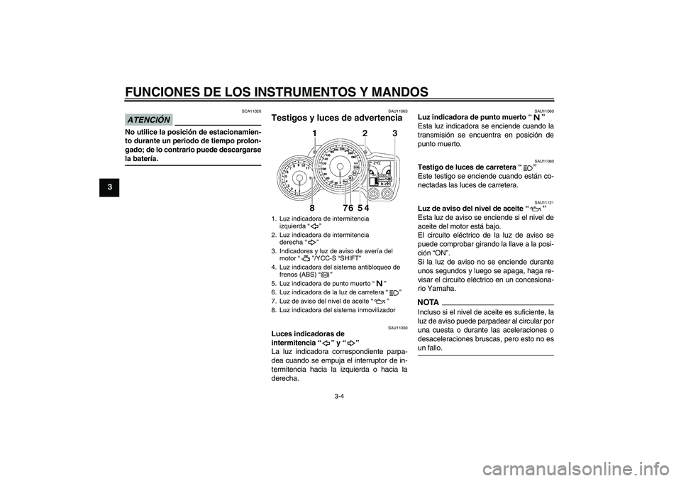 YAMAHA FJR1300AS 2009  Manuale de Empleo (in Spanish) FUNCIONES DE LOS INSTRUMENTOS Y MANDOS
3-4
3
ATENCIÓN
SCA11020
No utilice la posición de estacionamien-
to durante un periodo de tiempo prolon-
gado; de lo contrario puede descargarsela batería.
SA