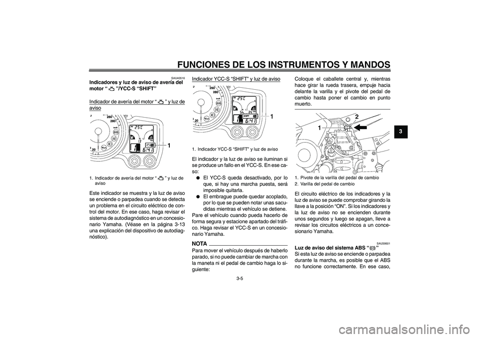 YAMAHA FJR1300AS 2009 Manuale de Empleo (in Spanish) FUNCIONES DE LOS INSTRUMENTOS Y MANDOS
3-5
3
SAU40516
Indicadores y luz de aviso de avería del
motor“”/YCC-S “SHIFT”
Indicador de avería del motor“” y luz deavisoEste indicador se mues YAMAHA FJR1300AS 2009 Manuale de Empleo (in Spanish) FUNCIONES DE LOS INSTRUMENTOS Y MANDOS
3-5
3
SAU40516
Indicadores y luz de aviso de avería del
motor“”/YCC-S “SHIFT”
Indicador de avería del motor“” y luz deavisoEste indicador se mues