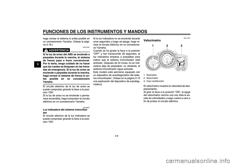 YAMAHA FJR1300AS 2009 Manuale de Empleo (in Spanish) FUNCIONES DE LOS INSTRUMENTOS Y MANDOS
3-6
3
haga revisar el sistema lo antes posible en
un concesionario Yamaha. (Véase la pági-
na 3-18.)
ADVERTENCIA
SWA10081
Si la luz de aviso del ABS se enciend YAMAHA FJR1300AS 2009 Manuale de Empleo (in Spanish) FUNCIONES DE LOS INSTRUMENTOS Y MANDOS
3-6
3
haga revisar el sistema lo antes posible en
un concesionario Yamaha. (Véase la pági-
na 3-18.)
ADVERTENCIA
SWA10081
Si la luz de aviso del ABS se enciend