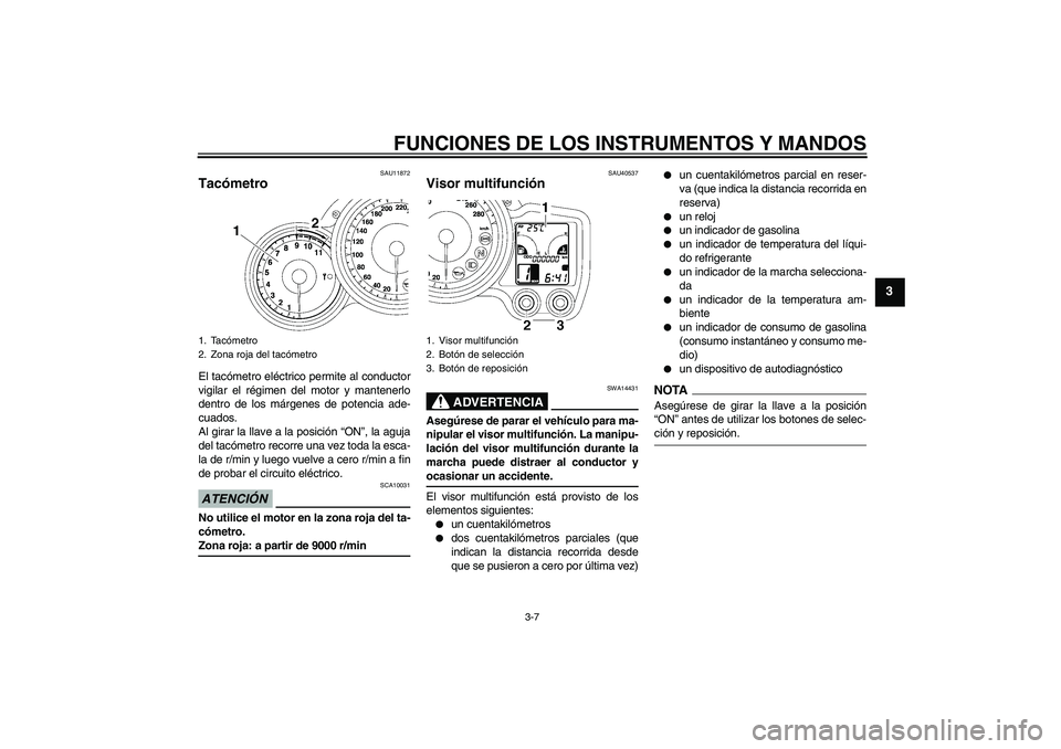 YAMAHA FJR1300AS 2009  Manuale de Empleo (in Spanish) FUNCIONES DE LOS INSTRUMENTOS Y MANDOS
3-7
3
SAU11872
Tacómetro El tacómetro eléctrico permite al conductor
vigilar el régimen del motor y mantenerlo
dentro de los márgenes de potencia ade-
cuado