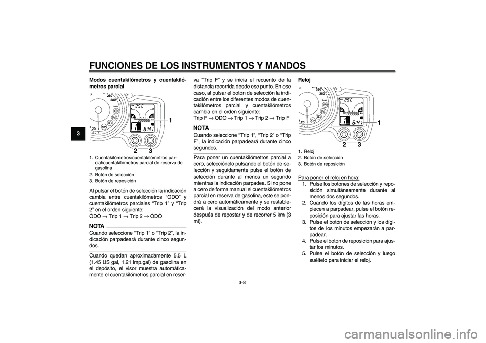 YAMAHA FJR1300AS 2009  Manuale de Empleo (in Spanish) FUNCIONES DE LOS INSTRUMENTOS Y MANDOS
3-8
3
Modos cuentakilómetros y cuentakiló-
metros parcial
Al pulsar el botón de selección la indicación
cambia entre cuentakilómetros “ODO” y
cuentakil