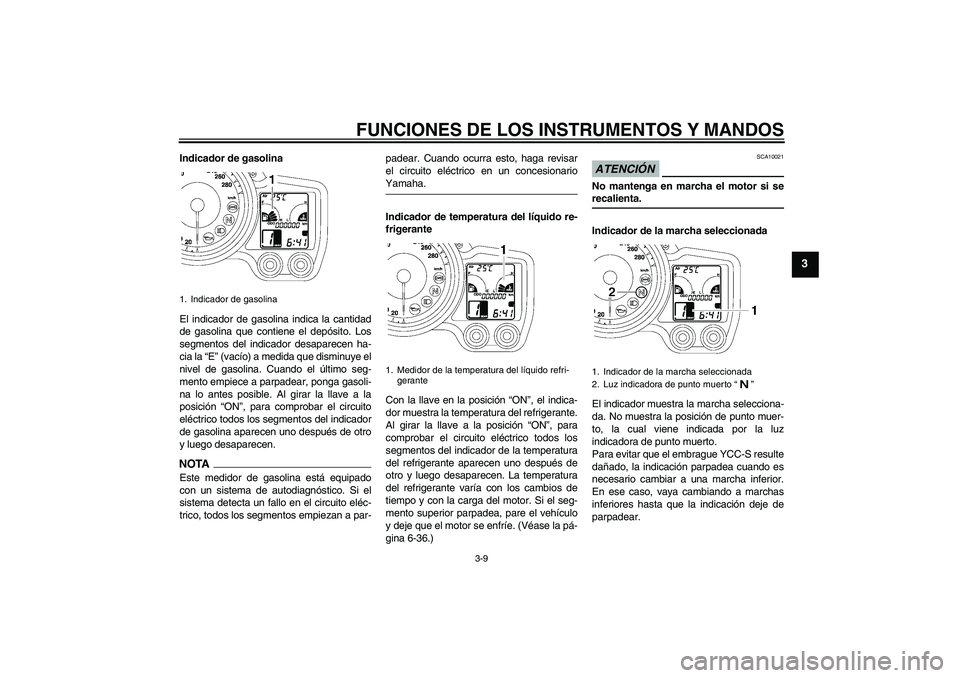 YAMAHA FJR1300AS 2009  Manuale de Empleo (in Spanish) FUNCIONES DE LOS INSTRUMENTOS Y MANDOS
3-9
3
Indicador de gasolina
El indicador de gasolina indica la cantidad
de gasolina que contiene el depósito. Los
segmentos del indicador desaparecen ha-
cia la