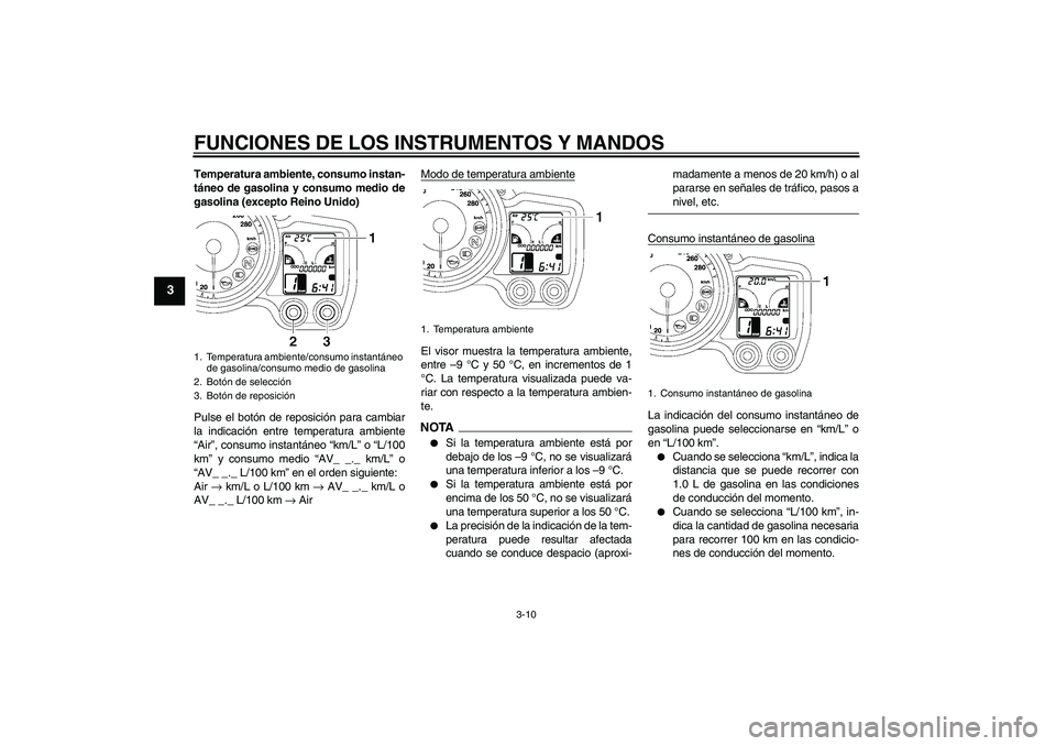 YAMAHA FJR1300AS 2009  Manuale de Empleo (in Spanish) FUNCIONES DE LOS INSTRUMENTOS Y MANDOS
3-10
3
Temperatura ambiente, consumo instan-
táneo de gasolina y consumo medio de
gasolina (excepto Reino Unido)
Pulse el botón de reposición para cambiar
la 